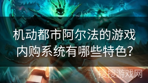 机动都市阿尔法的游戏内购系统有哪些特色？