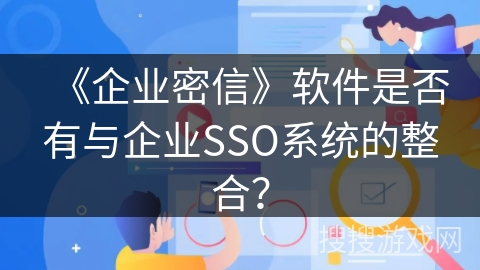 《企业密信》软件是否有与企业SSO系统的整合？