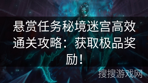 悬赏任务秘境迷宫高效通关攻略：获取极品奖励！