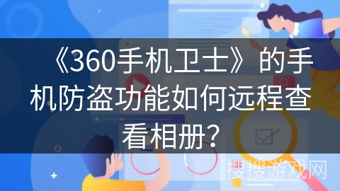 《360手机卫士》的手机防盗功能如何远程查看相册? 《360手机卫士》的手机防盗功能如何远程查看相册?