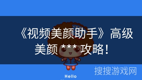 《视频美颜助手》高级美颜 *** 攻略! 《视频美颜助手》高级美颜 *** 攻略!