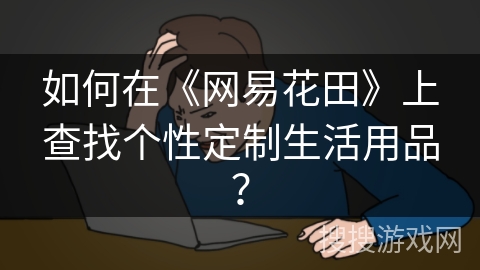 如何在《网易花田》上查找个性定制生活用品？