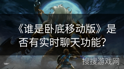 《谁是卧底移动版》是否有实时聊天功能？