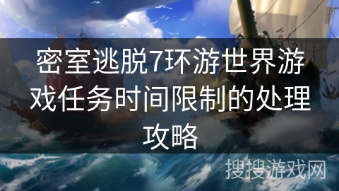 密室逃脱7环游世界游戏任务时间限制的处理攻略