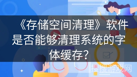 《存储空间清理》软件是否能够清理系统的字体缓存？