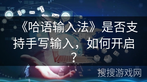 《哈语输入法》是否支持手写输入，如何开启？
