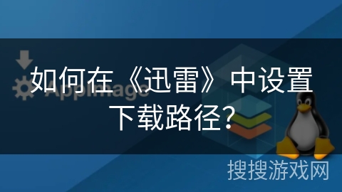 如何在《迅雷》中设置下载路径? 如何在《迅雷》中设置下载路径?