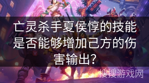 亡灵杀手夏侯惇的技能是否能够增加己方的伤害输出？