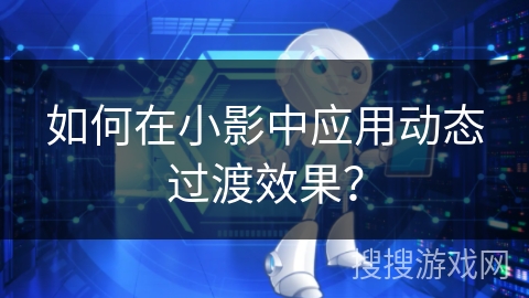 如何在小影中应用动态过渡效果？