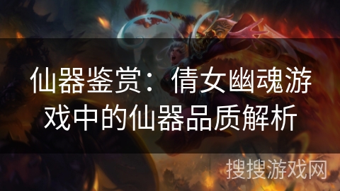 仙器鉴赏：倩女幽魂游戏中的仙器品质解析