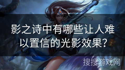 影之诗中有哪些让人难以置信的光影效果？