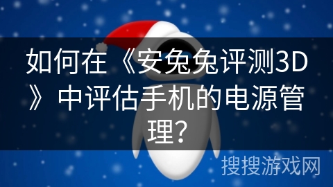 如何在《安兔兔评测3D》中评估手机的电源管理？