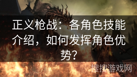正义枪战：各角色技能介绍，如何发挥角色优势？