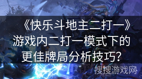 《快乐斗地主二打一》游戏内二打一模式下的更佳牌局分析技巧？