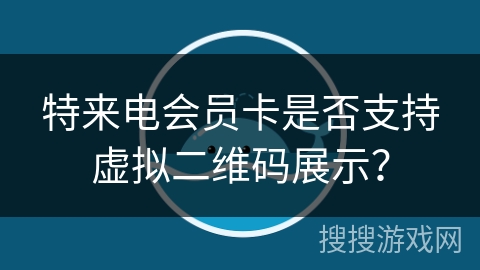 特来电会员卡是否支持虚拟二维码展示？