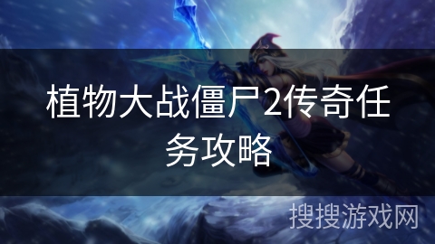植物大战僵尸2传奇任务攻略