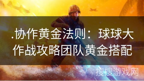 .协作黄金法则：球球大作战攻略团队黄金搭配