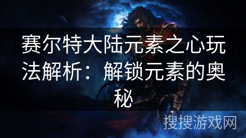 赛尔特大陆元素之心玩法解析：解锁元素的奥秘
