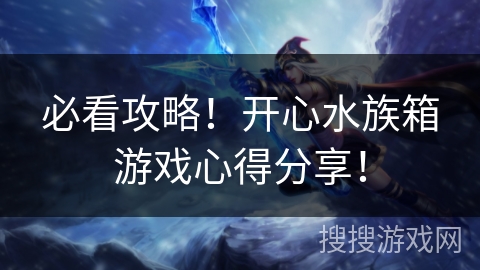 必看攻略！开心水族箱游戏心得分享！