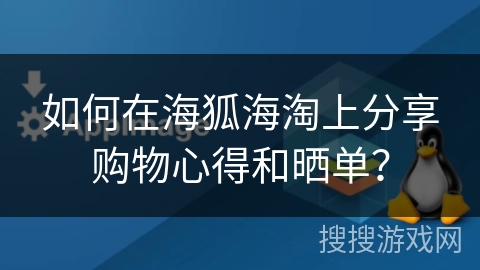 如何在海狐海淘上分享购物心得和晒单？