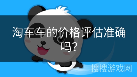 淘车车的价格评估准确吗？