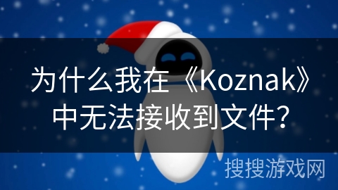 为什么我在《Koznak》中无法接收到文件？