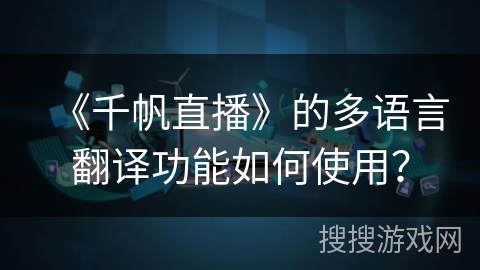 《千帆直播》的多语言翻译功能如何使用？