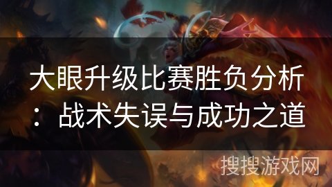 大眼升级比赛胜负分析：战术失误与成功之道