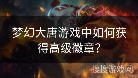 梦幻大唐游戏中如何获得高级徽章？