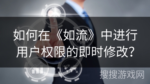 如何在《如流》中进行用户权限的即时修改？