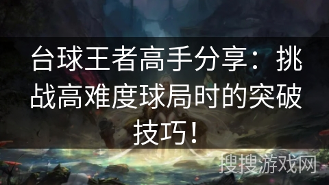 台球王者高手分享：挑战高难度球局时的突破技巧！