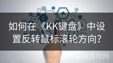 如何在《KK键盘》中设置反转鼠标滚轮方向? 如何在《KK键盘》中设置反转鼠标滚轮方向?