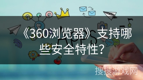 《360浏览器》支持哪些安全特性？