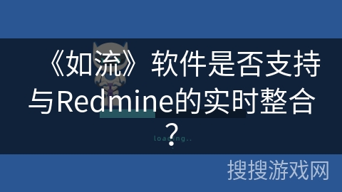 《如流》软件是否支持与Redmine的实时整合? 《如流》软件是否支持与Redmine的实时整合?