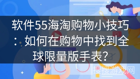 软件55海淘购物小技巧：如何在购物中找到全球限量版手表？