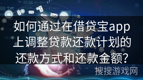 如何通过在借贷宝app上调整贷款还款计划的还款方式和还款金额？