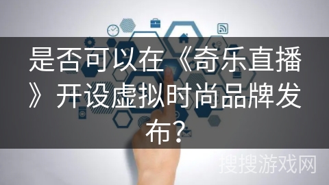 是否可以在《奇乐直播》开设虚拟时尚品牌发布？