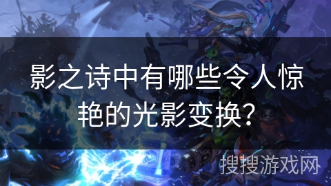 影之诗中有哪些令人惊艳的光影变换？