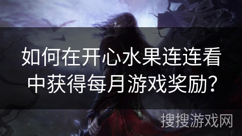 如何在开心水果连连看中获得每月游戏奖励？
