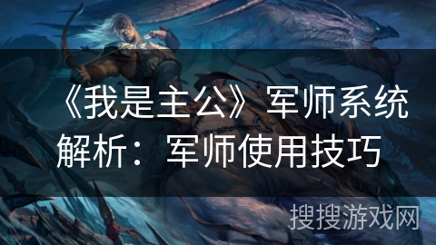 《我是主公》军师系统解析:军师使用技巧 《我是主公》军师系统解析:军师使用技巧