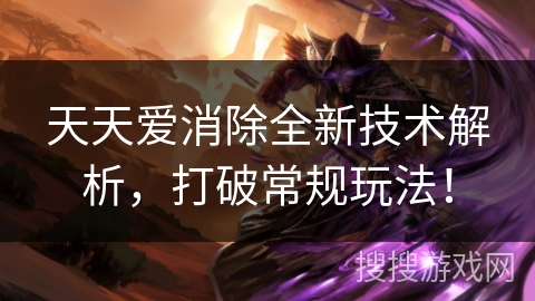 天天爱消除全新技术解析，打破常规玩法！