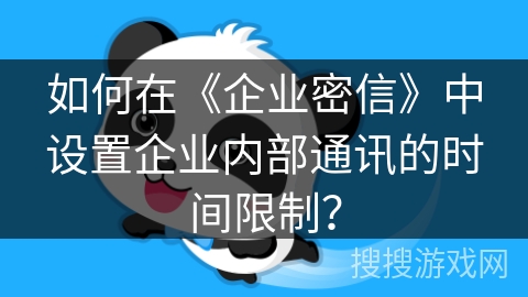 如何在《企业密信》中设置企业内部通讯的时间限制？