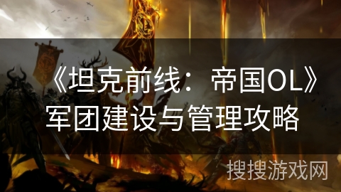 《坦克前线：帝国OL》军团建设与管理攻略