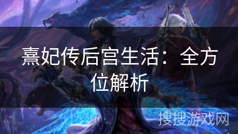 熹妃传后宫生活：全方位解析