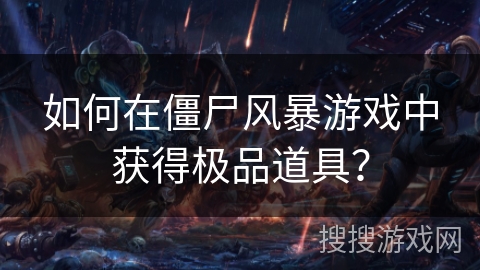 如何在僵尸风暴游戏中获得极品道具？