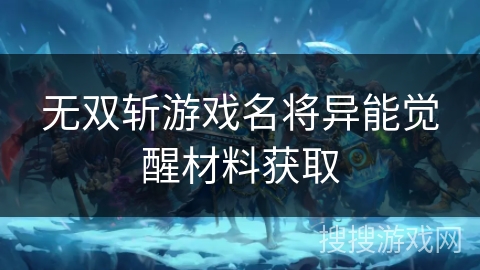 无双斩游戏名将异能觉醒材料获取