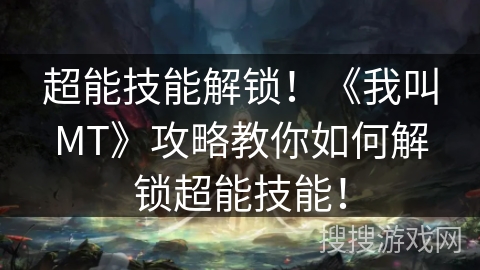 超能技能解锁!《我叫MT》攻略教你如何解锁超能技能! 超能技能解锁!《我叫MT》攻略教你如何解锁超能技能!