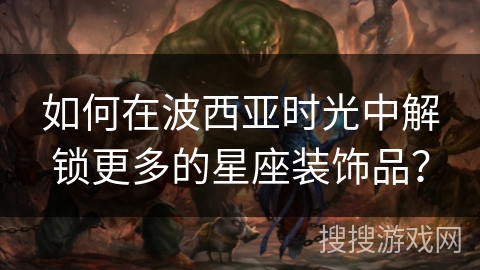 如何在波西亚时光中解锁更多的星座装饰品？
