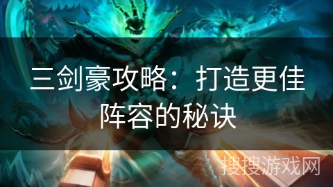 三剑豪攻略：打造更佳阵容的秘诀