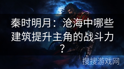 秦时明月：沧海中哪些建筑提升主角的战斗力？